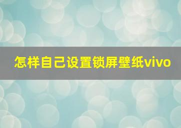 怎样自己设置锁屏壁纸vivo