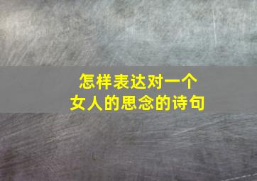 怎样表达对一个女人的思念的诗句