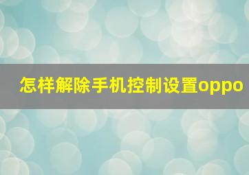 怎样解除手机控制设置oppo