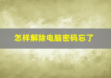 怎样解除电脑密码忘了