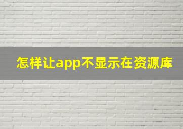 怎样让app不显示在资源库