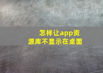 怎样让app资源库不显示在桌面