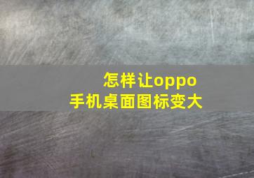 怎样让oppo手机桌面图标变大