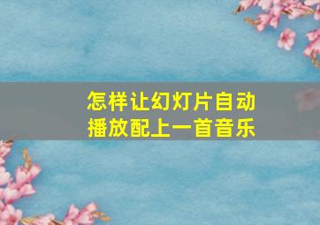 怎样让幻灯片自动播放配上一首音乐