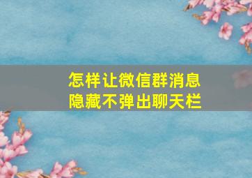 怎样让微信群消息隐藏不弹出聊天栏