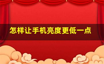 怎样让手机亮度更低一点