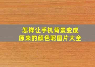 怎样让手机背景变成原来的颜色呢图片大全