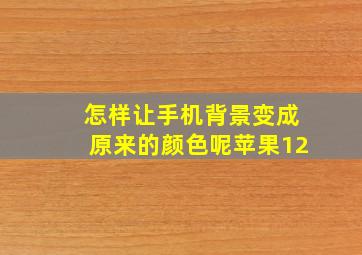 怎样让手机背景变成原来的颜色呢苹果12