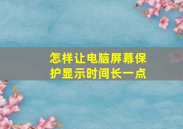 怎样让电脑屏幕保护显示时间长一点