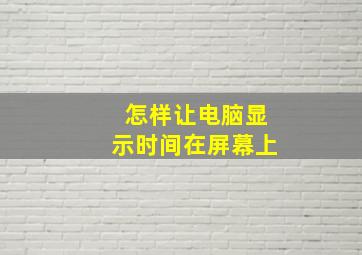 怎样让电脑显示时间在屏幕上