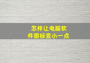 怎样让电脑软件图标变小一点