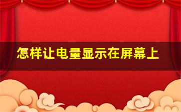 怎样让电量显示在屏幕上