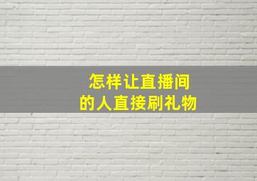 怎样让直播间的人直接刷礼物