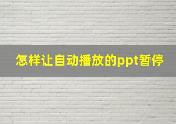 怎样让自动播放的ppt暂停