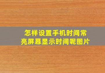 怎样设置手机时间常亮屏幕显示时间呢图片