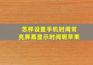 怎样设置手机时间常亮屏幕显示时间呢苹果