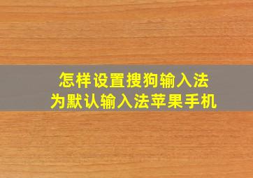 怎样设置搜狗输入法为默认输入法苹果手机