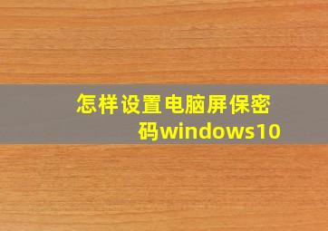 怎样设置电脑屏保密码windows10