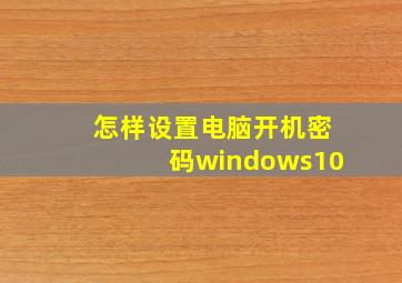 怎样设置电脑开机密码windows10