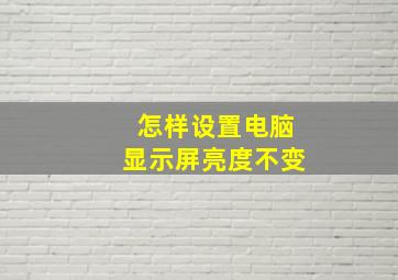 怎样设置电脑显示屏亮度不变