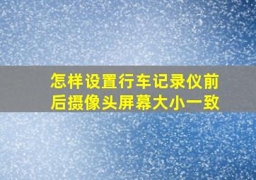 怎样设置行车记录仪前后摄像头屏幕大小一致