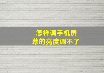 怎样调手机屏幕的亮度调不了