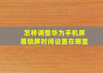 怎样调整华为手机屏幕锁屏时间设置在哪里