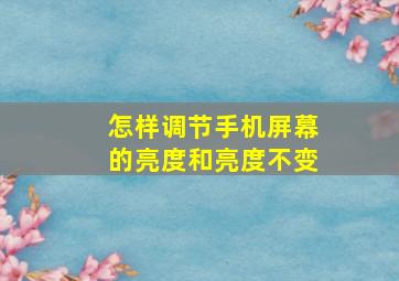 怎样调节手机屏幕的亮度和亮度不变