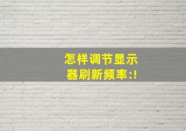 怎样调节显示器刷新频率:!