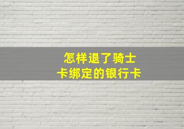 怎样退了骑士卡绑定的银行卡