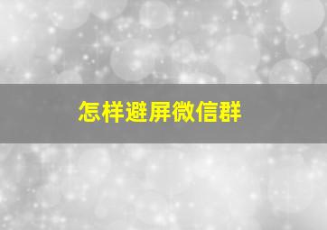 怎样避屏微信群