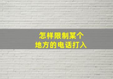 怎样限制某个地方的电话打入