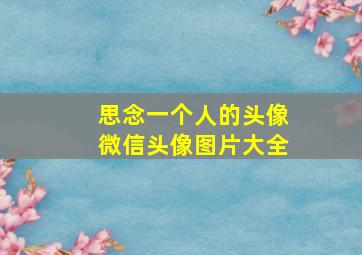 思念一个人的头像微信头像图片大全