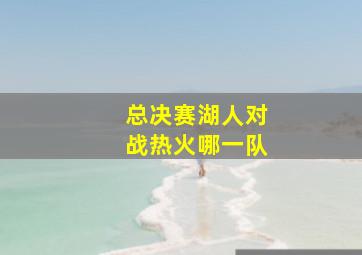 总决赛湖人对战热火哪一队