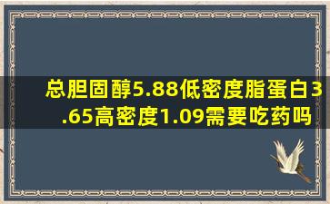 总胆固醇5.88低密度脂蛋白3.65高密度1.09需要吃药吗