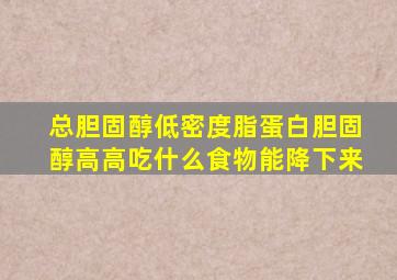 总胆固醇低密度脂蛋白胆固醇高高吃什么食物能降下来