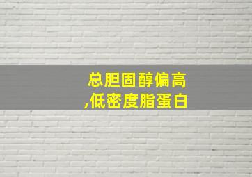 总胆固醇偏高,低密度脂蛋白