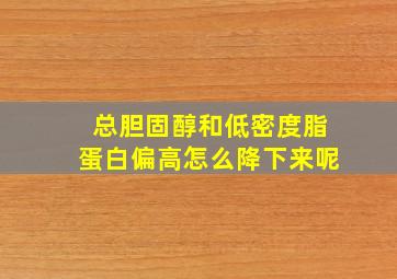 总胆固醇和低密度脂蛋白偏高怎么降下来呢