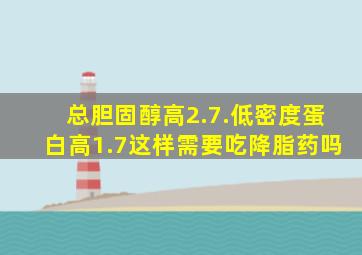 总胆固醇高2.7.低密度蛋白高1.7这样需要吃降脂药吗