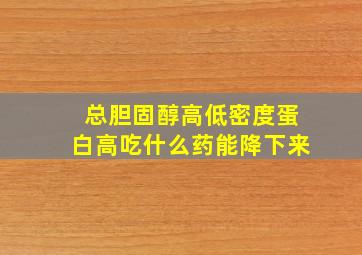 总胆固醇高低密度蛋白高吃什么药能降下来