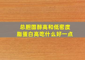 总胆固醇高和低密度脂蛋白高吃什么好一点