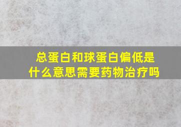 总蛋白和球蛋白偏低是什么意思需要药物治疗吗