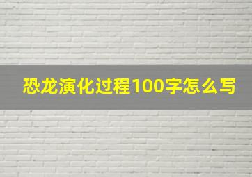 恐龙演化过程100字怎么写