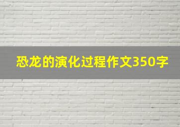 恐龙的演化过程作文350字