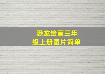 恐龙绘画三年级上册图片简单