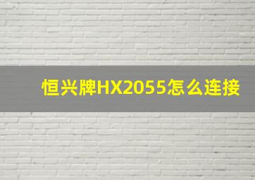 恒兴牌HX2055怎么连接