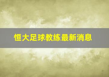 恒大足球教练最新消息