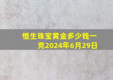 恒生珠宝黄金多少钱一克2024年6月29日