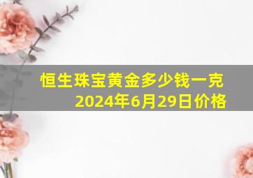 恒生珠宝黄金多少钱一克2024年6月29日价格