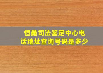 恒鑫司法鉴定中心电话地址查询号码是多少